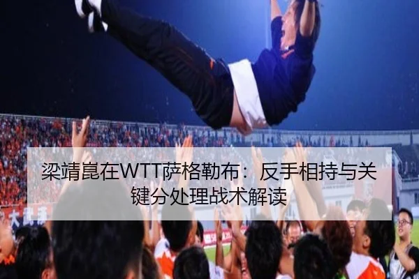 梁靖崑在WTT萨格勒布：反手相持与关键分处理战术解读