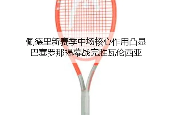 pei-de-li-xin-sai-ji-zhong-chang-he-xin-zuo-yong-tu-xian-ba-sai-luo-na-jie-mu-zhan-wan-sheng-wa-lun-xi-ya-2-843.jpg