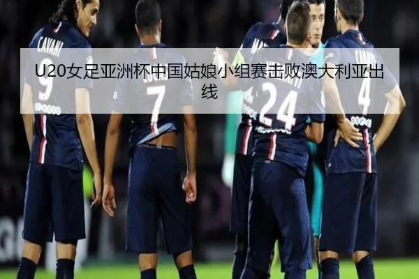 U20女足亚洲杯中国姑娘小组赛击败澳大利亚出线